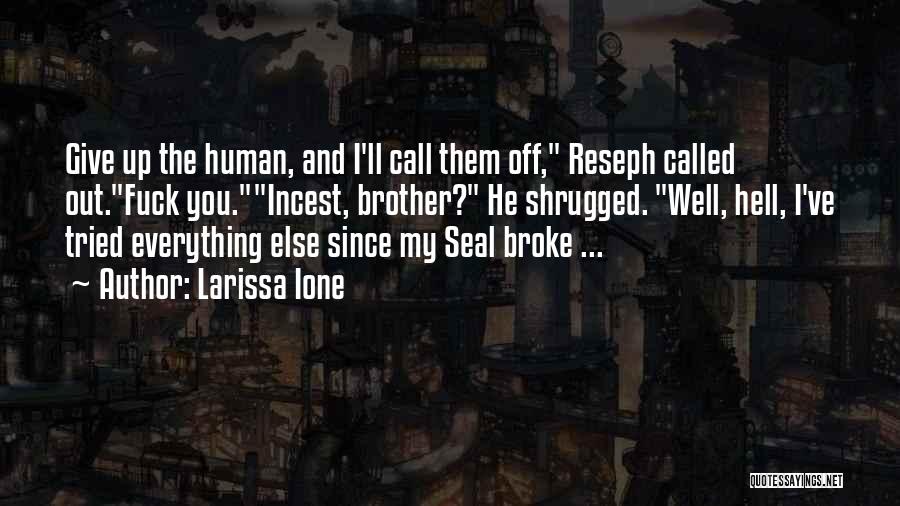 Larissa Ione Quotes: Give Up The Human, And I'll Call Them Off, Reseph Called Out.fuck You.incest, Brother? He Shrugged. Well, Hell, I've Tried