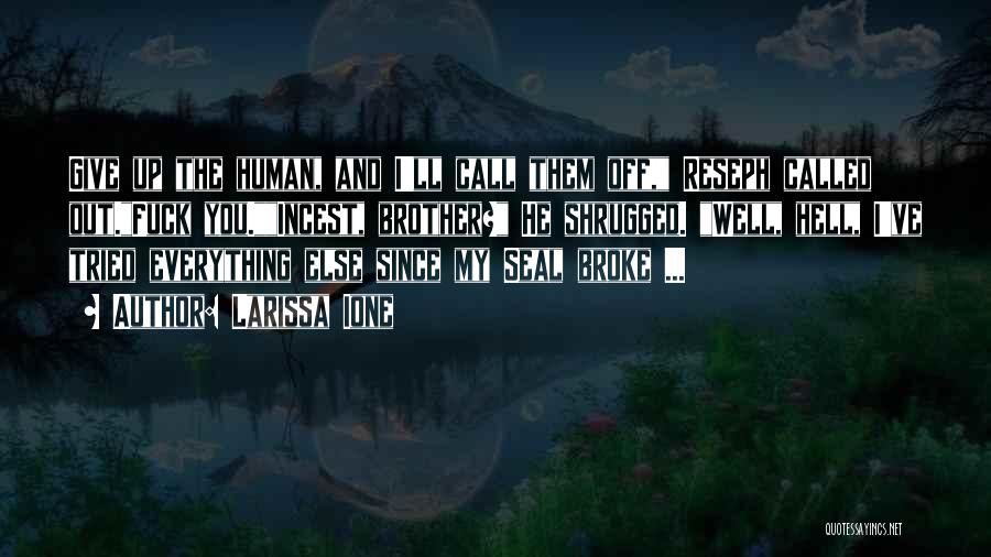 Larissa Ione Quotes: Give Up The Human, And I'll Call Them Off, Reseph Called Out.fuck You.incest, Brother? He Shrugged. Well, Hell, I've Tried