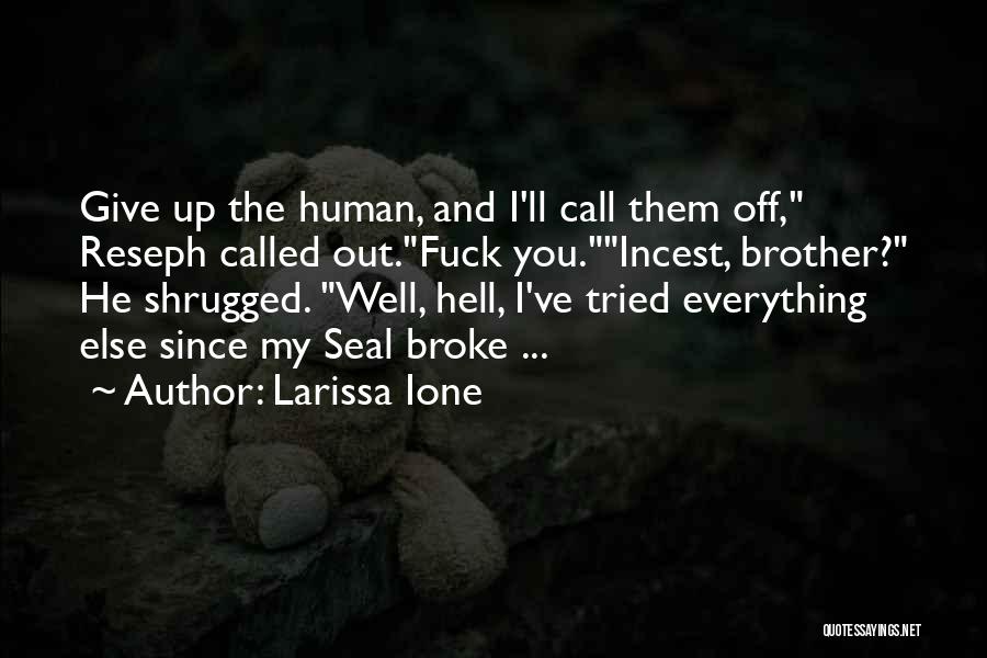 Larissa Ione Quotes: Give Up The Human, And I'll Call Them Off, Reseph Called Out.fuck You.incest, Brother? He Shrugged. Well, Hell, I've Tried