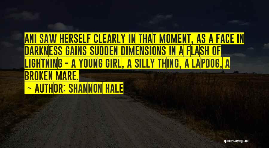 Shannon Hale Quotes: Ani Saw Herself Clearly In That Moment, As A Face In Darkness Gains Sudden Dimensions In A Flash Of Lightning