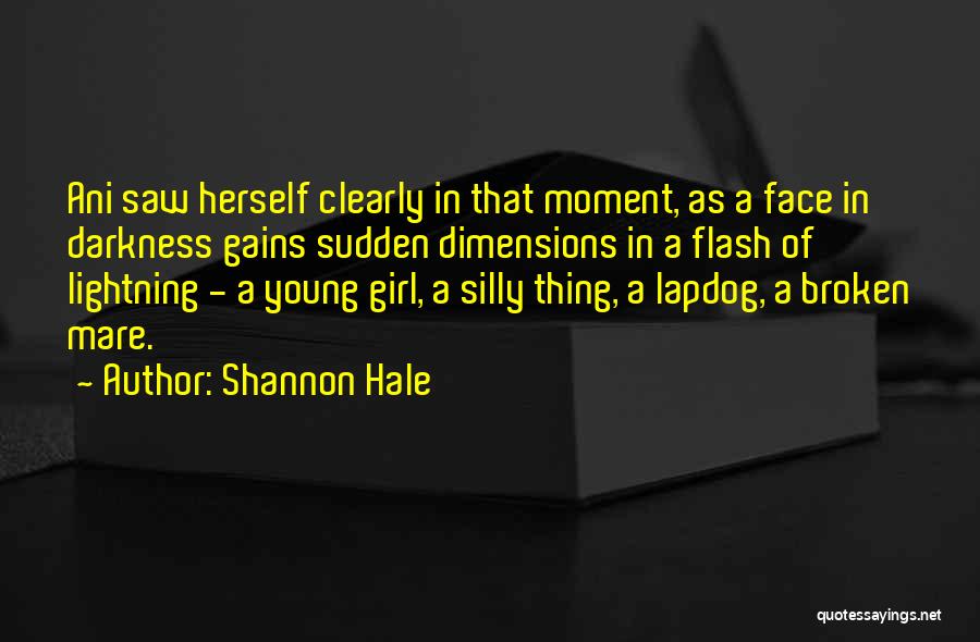 Shannon Hale Quotes: Ani Saw Herself Clearly In That Moment, As A Face In Darkness Gains Sudden Dimensions In A Flash Of Lightning