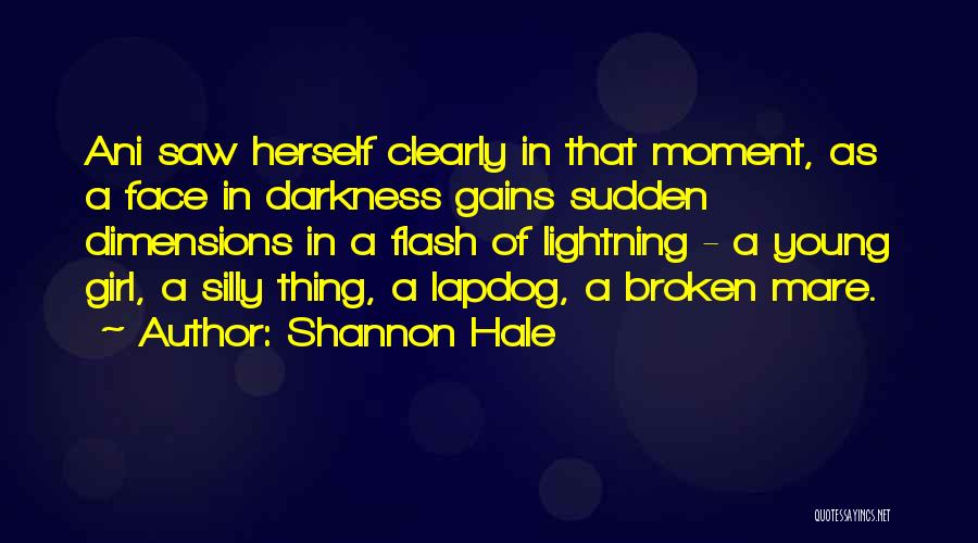 Shannon Hale Quotes: Ani Saw Herself Clearly In That Moment, As A Face In Darkness Gains Sudden Dimensions In A Flash Of Lightning