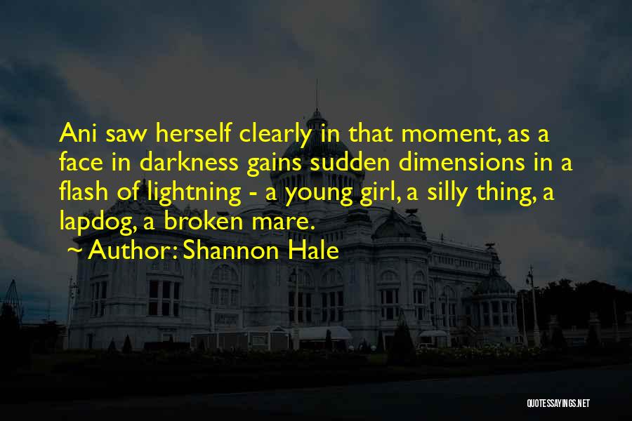 Shannon Hale Quotes: Ani Saw Herself Clearly In That Moment, As A Face In Darkness Gains Sudden Dimensions In A Flash Of Lightning