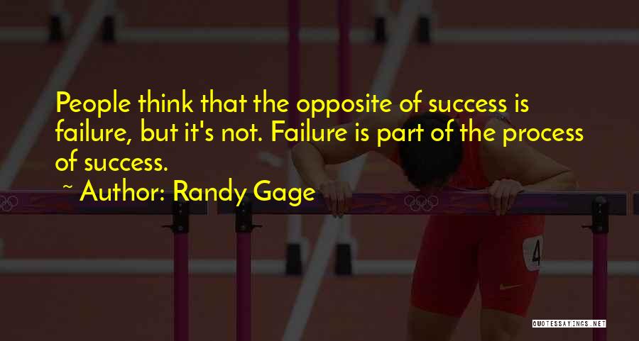 Randy Gage Quotes: People Think That The Opposite Of Success Is Failure, But It's Not. Failure Is Part Of The Process Of Success.