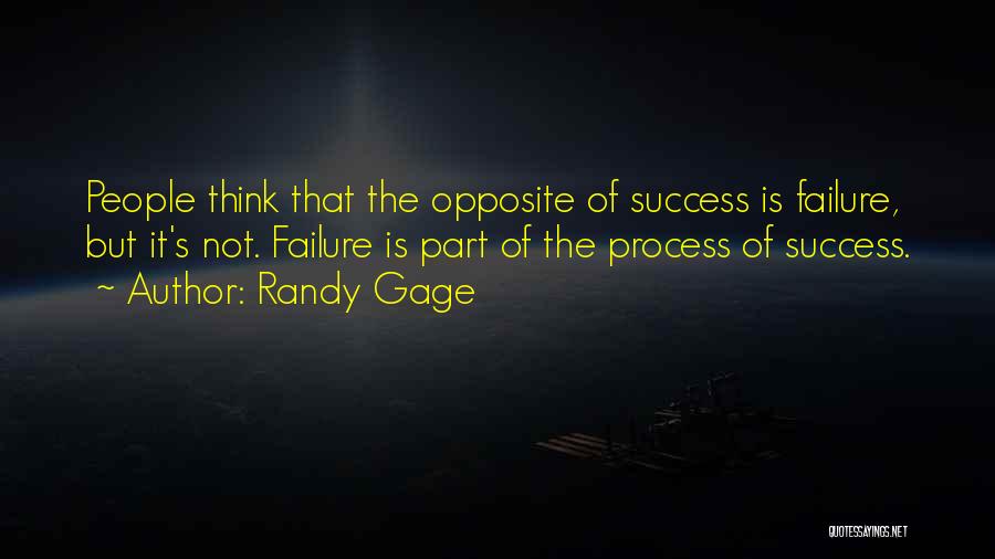 Randy Gage Quotes: People Think That The Opposite Of Success Is Failure, But It's Not. Failure Is Part Of The Process Of Success.