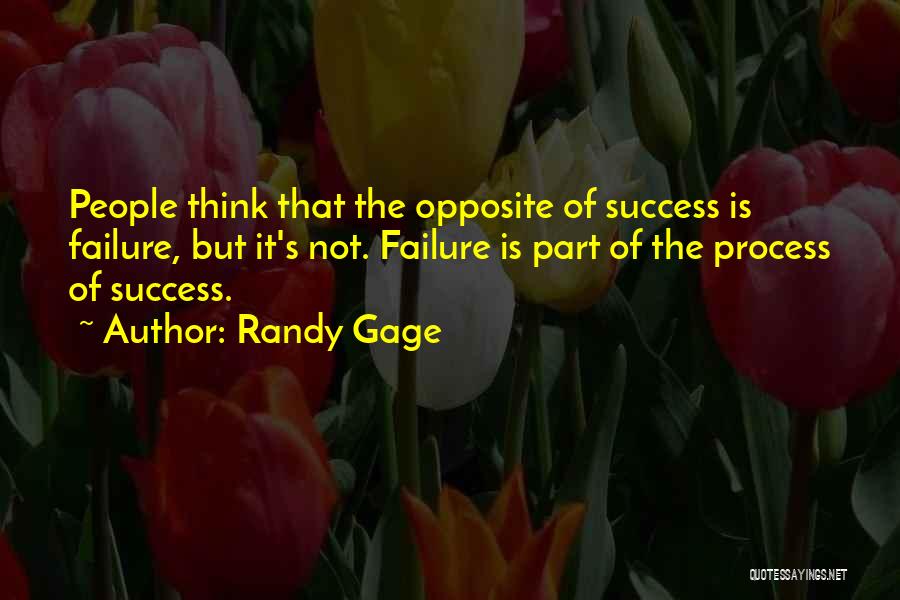Randy Gage Quotes: People Think That The Opposite Of Success Is Failure, But It's Not. Failure Is Part Of The Process Of Success.