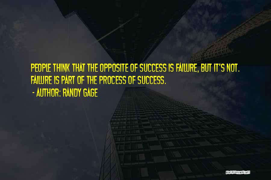 Randy Gage Quotes: People Think That The Opposite Of Success Is Failure, But It's Not. Failure Is Part Of The Process Of Success.