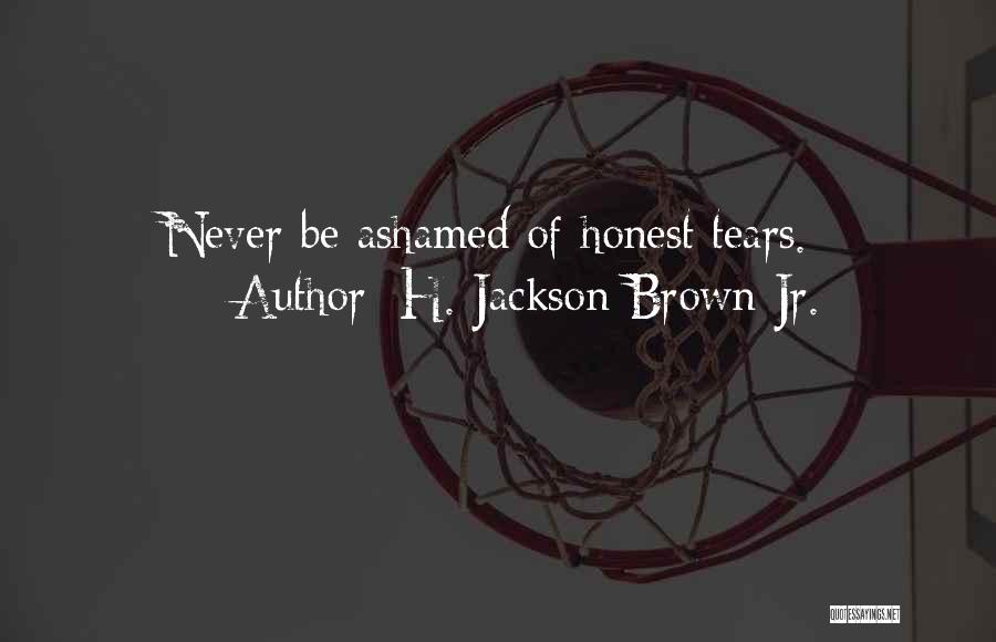 H. Jackson Brown Jr. Quotes: Never Be Ashamed Of Honest Tears.