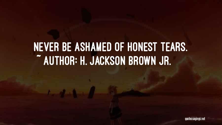 H. Jackson Brown Jr. Quotes: Never Be Ashamed Of Honest Tears.