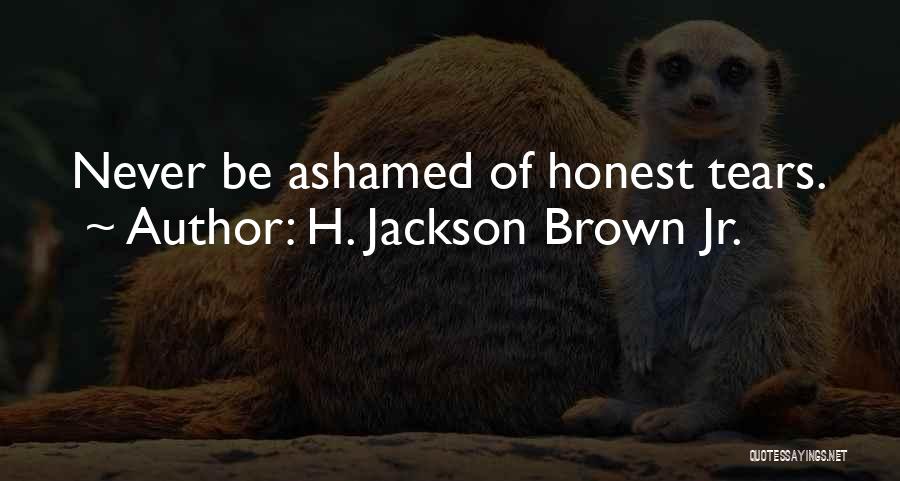 H. Jackson Brown Jr. Quotes: Never Be Ashamed Of Honest Tears.