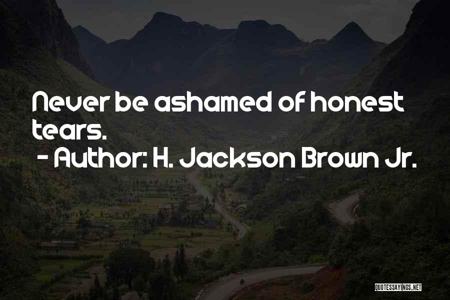 H. Jackson Brown Jr. Quotes: Never Be Ashamed Of Honest Tears.