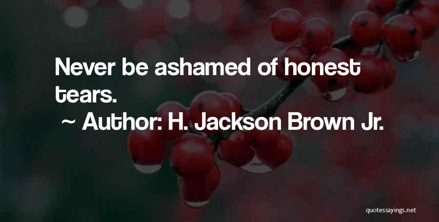 H. Jackson Brown Jr. Quotes: Never Be Ashamed Of Honest Tears.