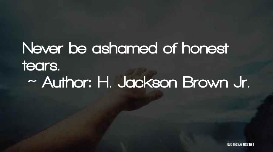 H. Jackson Brown Jr. Quotes: Never Be Ashamed Of Honest Tears.