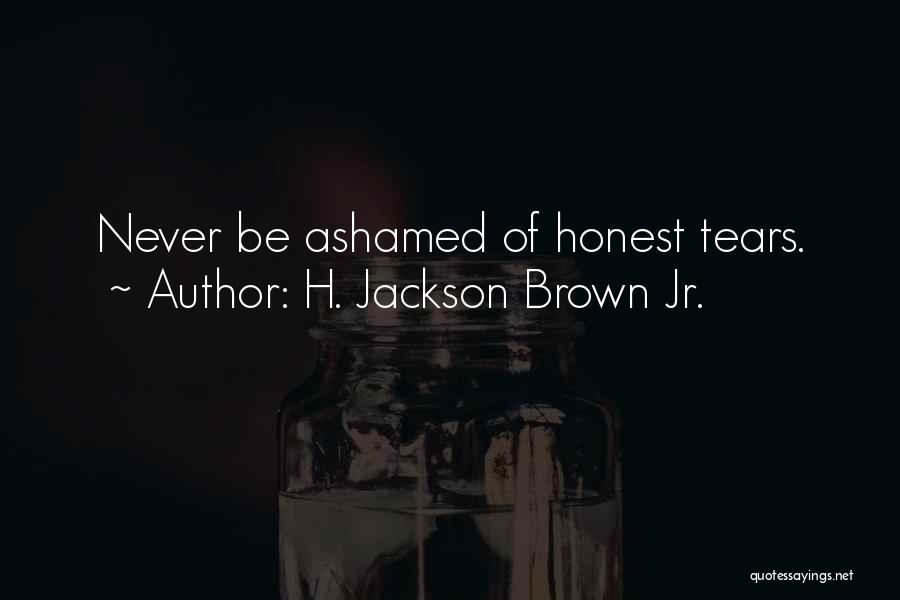 H. Jackson Brown Jr. Quotes: Never Be Ashamed Of Honest Tears.