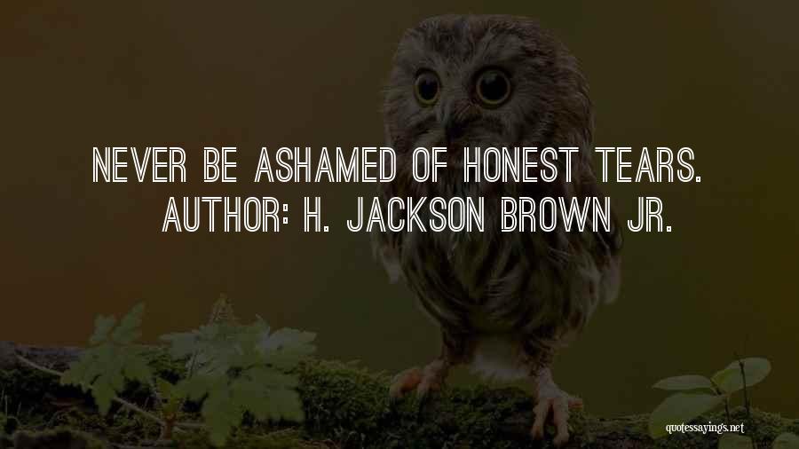 H. Jackson Brown Jr. Quotes: Never Be Ashamed Of Honest Tears.