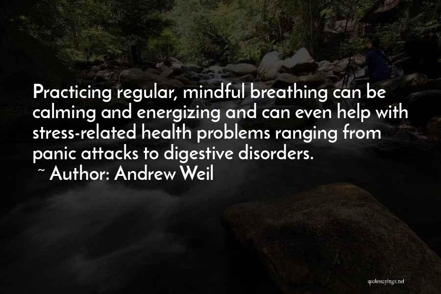 Andrew Weil Quotes: Practicing Regular, Mindful Breathing Can Be Calming And Energizing And Can Even Help With Stress-related Health Problems Ranging From Panic