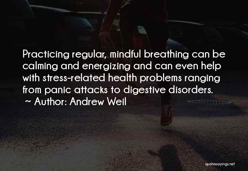 Andrew Weil Quotes: Practicing Regular, Mindful Breathing Can Be Calming And Energizing And Can Even Help With Stress-related Health Problems Ranging From Panic