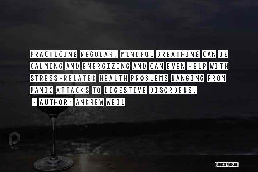 Andrew Weil Quotes: Practicing Regular, Mindful Breathing Can Be Calming And Energizing And Can Even Help With Stress-related Health Problems Ranging From Panic