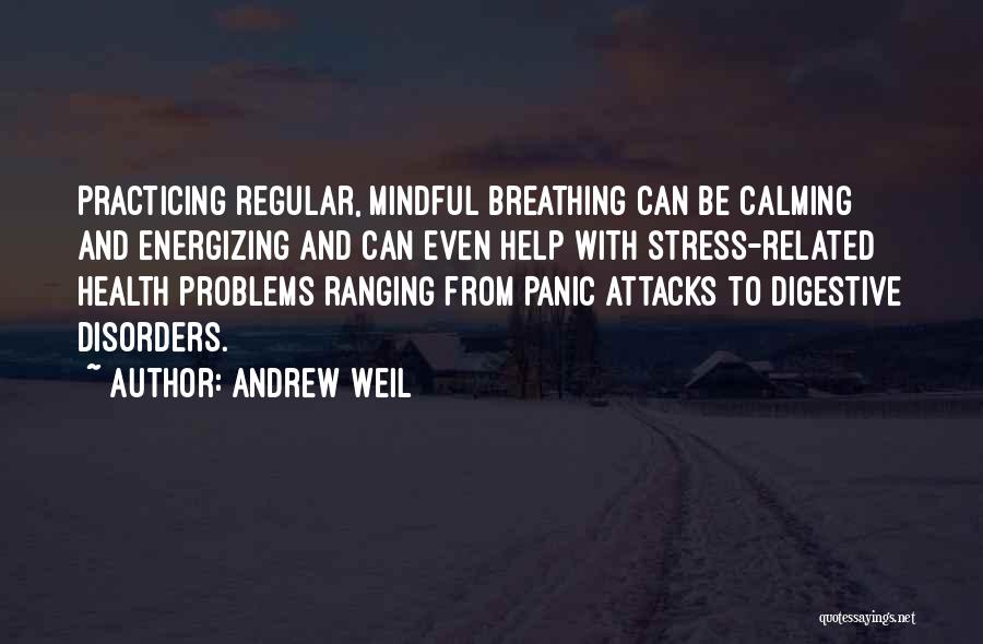 Andrew Weil Quotes: Practicing Regular, Mindful Breathing Can Be Calming And Energizing And Can Even Help With Stress-related Health Problems Ranging From Panic