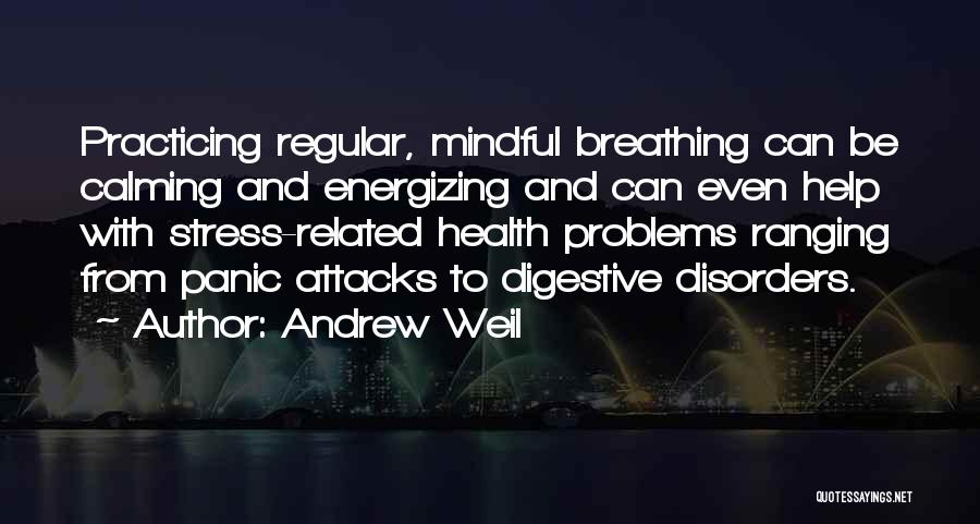 Andrew Weil Quotes: Practicing Regular, Mindful Breathing Can Be Calming And Energizing And Can Even Help With Stress-related Health Problems Ranging From Panic