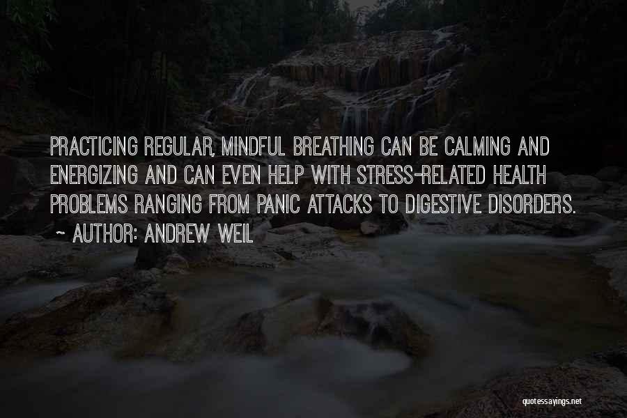 Andrew Weil Quotes: Practicing Regular, Mindful Breathing Can Be Calming And Energizing And Can Even Help With Stress-related Health Problems Ranging From Panic