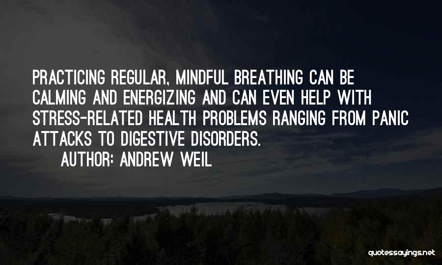 Andrew Weil Quotes: Practicing Regular, Mindful Breathing Can Be Calming And Energizing And Can Even Help With Stress-related Health Problems Ranging From Panic