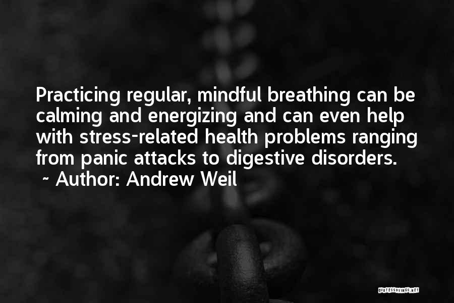 Andrew Weil Quotes: Practicing Regular, Mindful Breathing Can Be Calming And Energizing And Can Even Help With Stress-related Health Problems Ranging From Panic