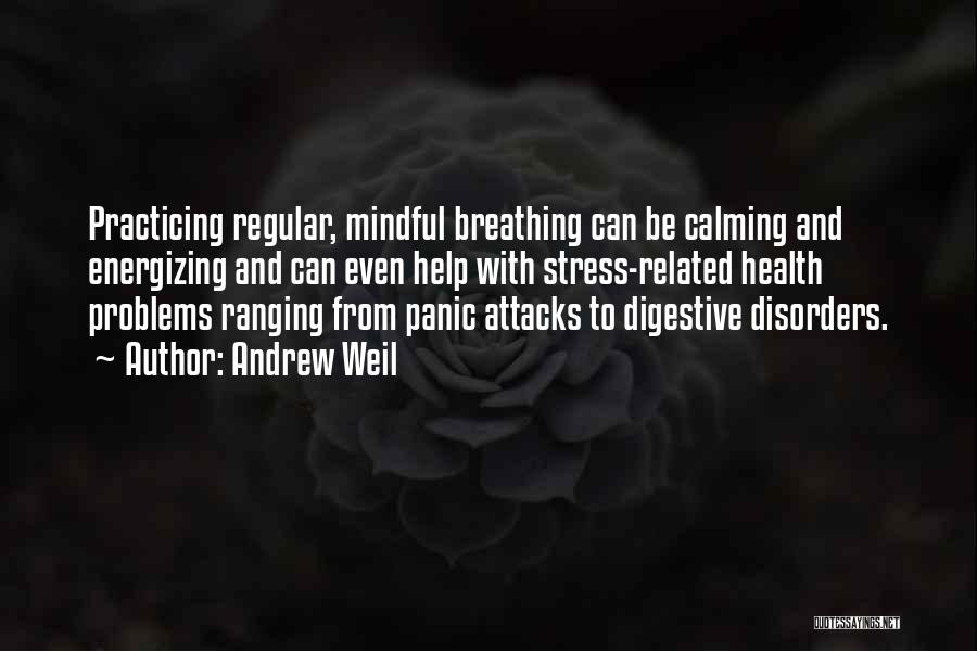 Andrew Weil Quotes: Practicing Regular, Mindful Breathing Can Be Calming And Energizing And Can Even Help With Stress-related Health Problems Ranging From Panic