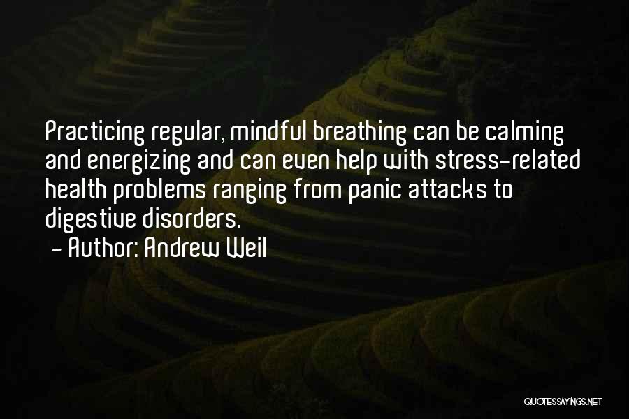 Andrew Weil Quotes: Practicing Regular, Mindful Breathing Can Be Calming And Energizing And Can Even Help With Stress-related Health Problems Ranging From Panic