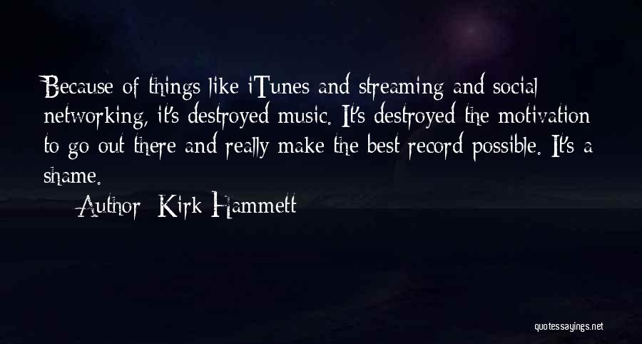 Kirk Hammett Quotes: Because Of Things Like Itunes And Streaming And Social Networking, It's Destroyed Music. It's Destroyed The Motivation To Go Out