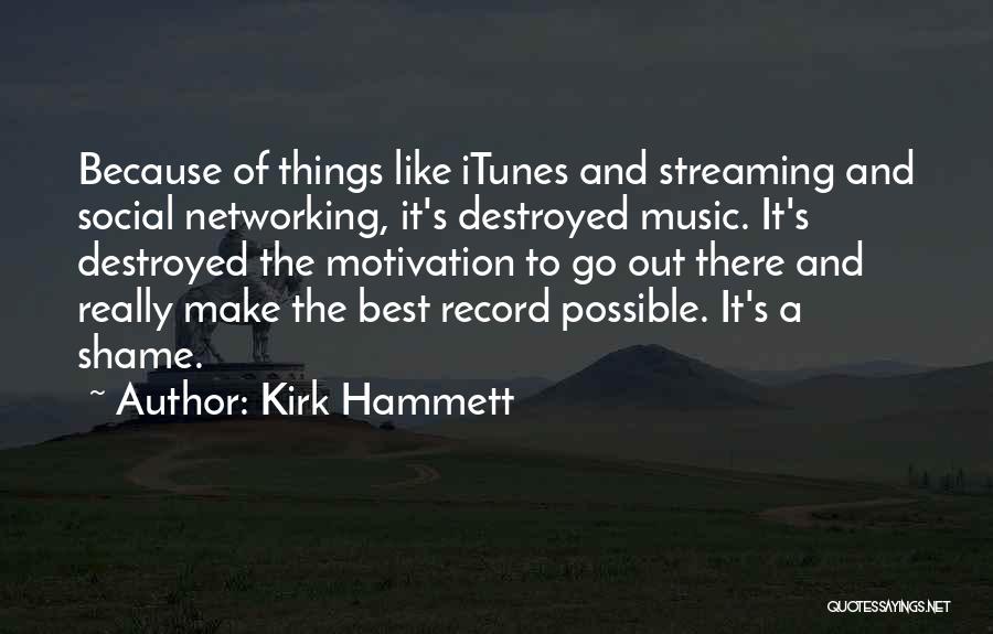 Kirk Hammett Quotes: Because Of Things Like Itunes And Streaming And Social Networking, It's Destroyed Music. It's Destroyed The Motivation To Go Out