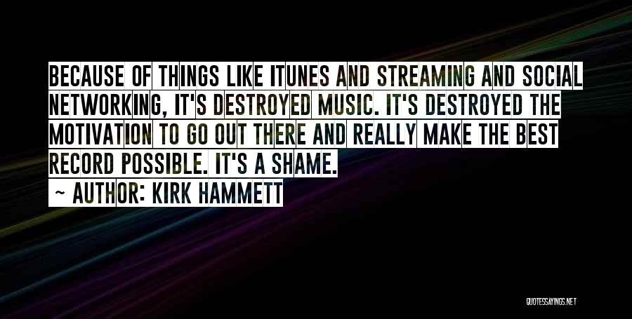 Kirk Hammett Quotes: Because Of Things Like Itunes And Streaming And Social Networking, It's Destroyed Music. It's Destroyed The Motivation To Go Out