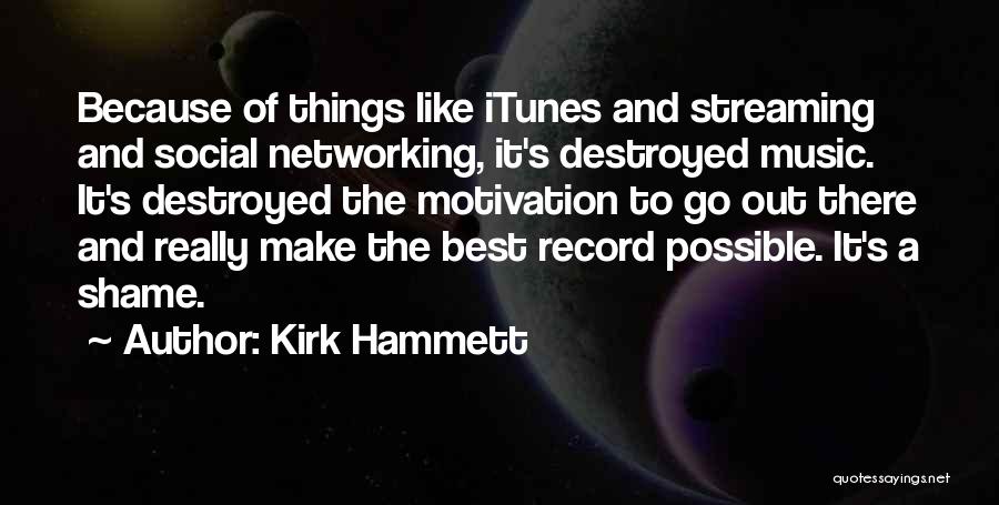Kirk Hammett Quotes: Because Of Things Like Itunes And Streaming And Social Networking, It's Destroyed Music. It's Destroyed The Motivation To Go Out