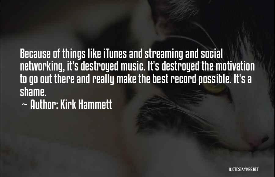 Kirk Hammett Quotes: Because Of Things Like Itunes And Streaming And Social Networking, It's Destroyed Music. It's Destroyed The Motivation To Go Out