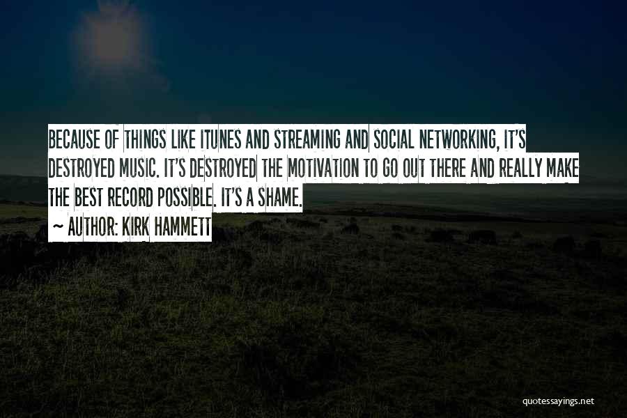 Kirk Hammett Quotes: Because Of Things Like Itunes And Streaming And Social Networking, It's Destroyed Music. It's Destroyed The Motivation To Go Out