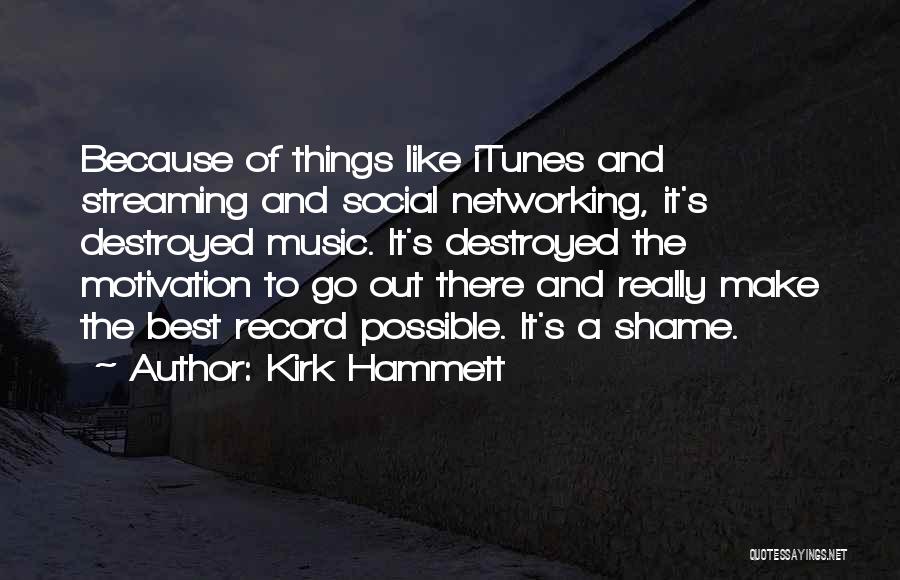 Kirk Hammett Quotes: Because Of Things Like Itunes And Streaming And Social Networking, It's Destroyed Music. It's Destroyed The Motivation To Go Out