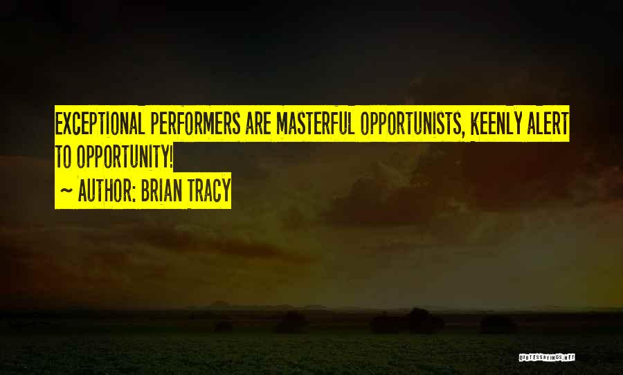 Brian Tracy Quotes: Exceptional Performers Are Masterful Opportunists, Keenly Alert To Opportunity!