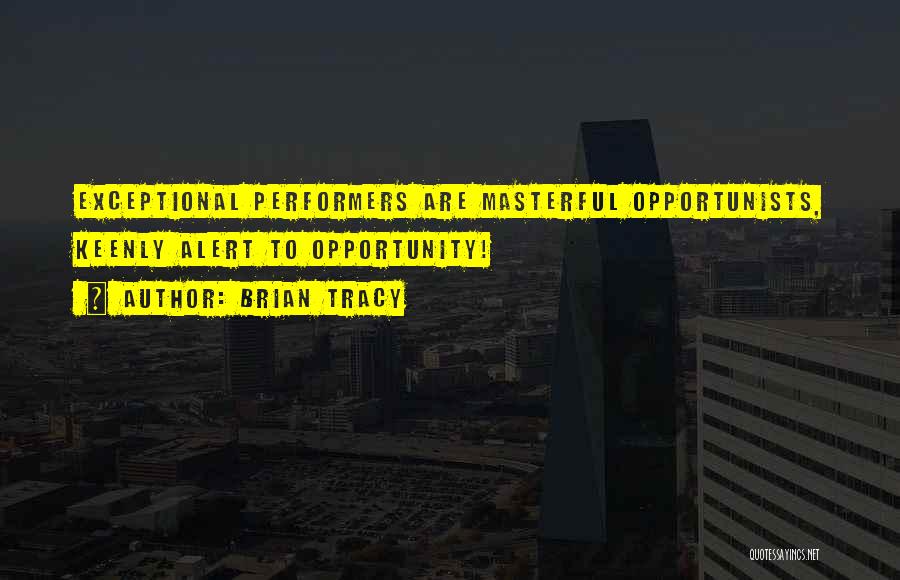 Brian Tracy Quotes: Exceptional Performers Are Masterful Opportunists, Keenly Alert To Opportunity!