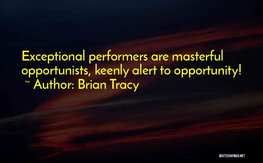 Brian Tracy Quotes: Exceptional Performers Are Masterful Opportunists, Keenly Alert To Opportunity!