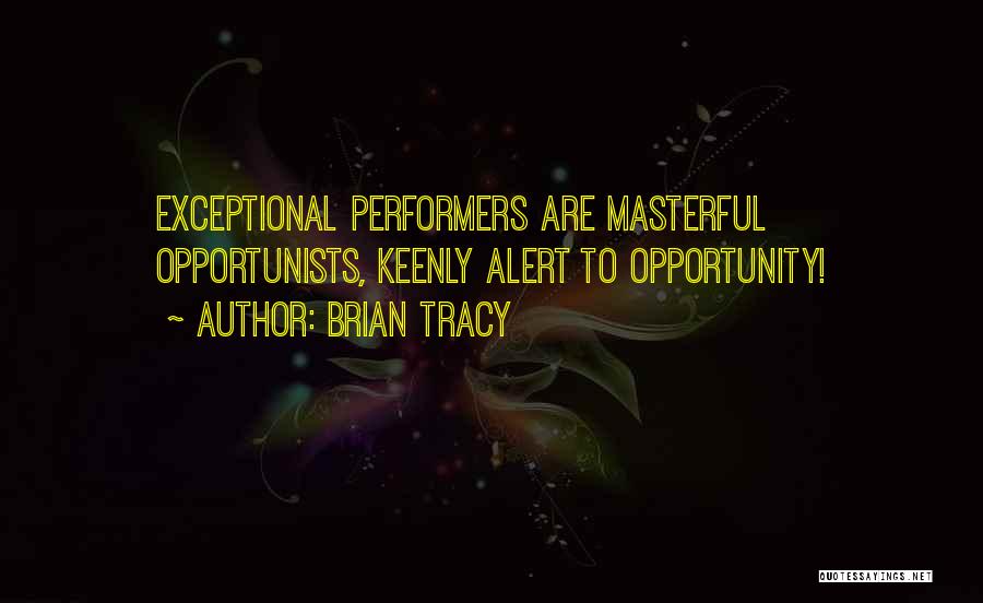 Brian Tracy Quotes: Exceptional Performers Are Masterful Opportunists, Keenly Alert To Opportunity!
