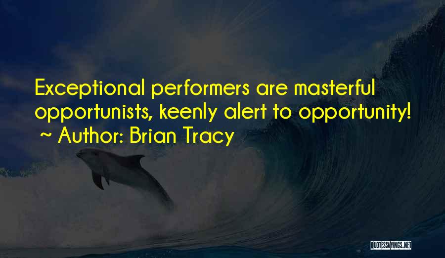 Brian Tracy Quotes: Exceptional Performers Are Masterful Opportunists, Keenly Alert To Opportunity!