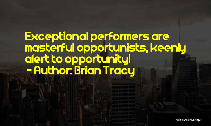 Brian Tracy Quotes: Exceptional Performers Are Masterful Opportunists, Keenly Alert To Opportunity!