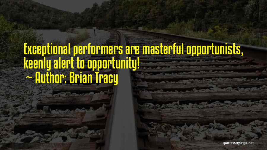 Brian Tracy Quotes: Exceptional Performers Are Masterful Opportunists, Keenly Alert To Opportunity!