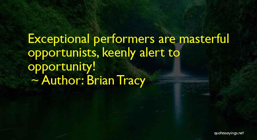 Brian Tracy Quotes: Exceptional Performers Are Masterful Opportunists, Keenly Alert To Opportunity!