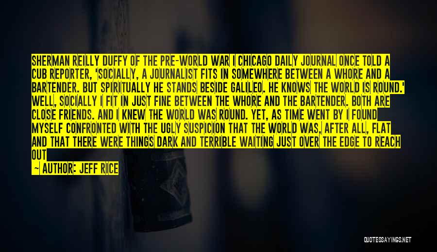 Jeff Rice Quotes: Sherman Reilly Duffy Of The Pre-world War I Chicago Daily Journal Once Told A Cub Reporter, 'socially, A Journalist Fits