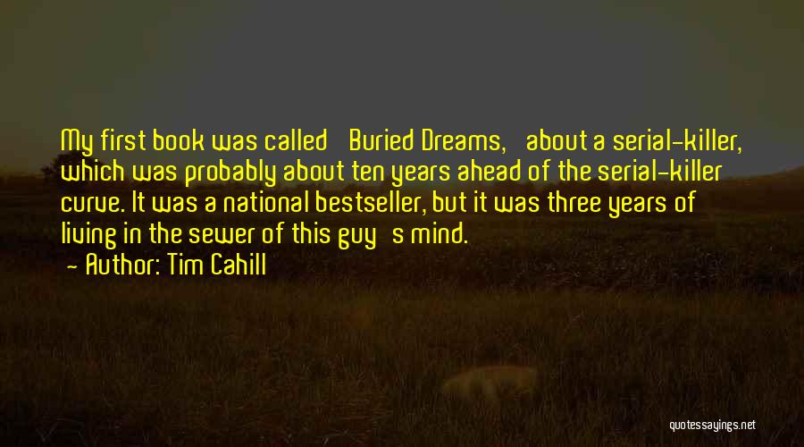 Tim Cahill Quotes: My First Book Was Called 'buried Dreams,' About A Serial-killer, Which Was Probably About Ten Years Ahead Of The Serial-killer