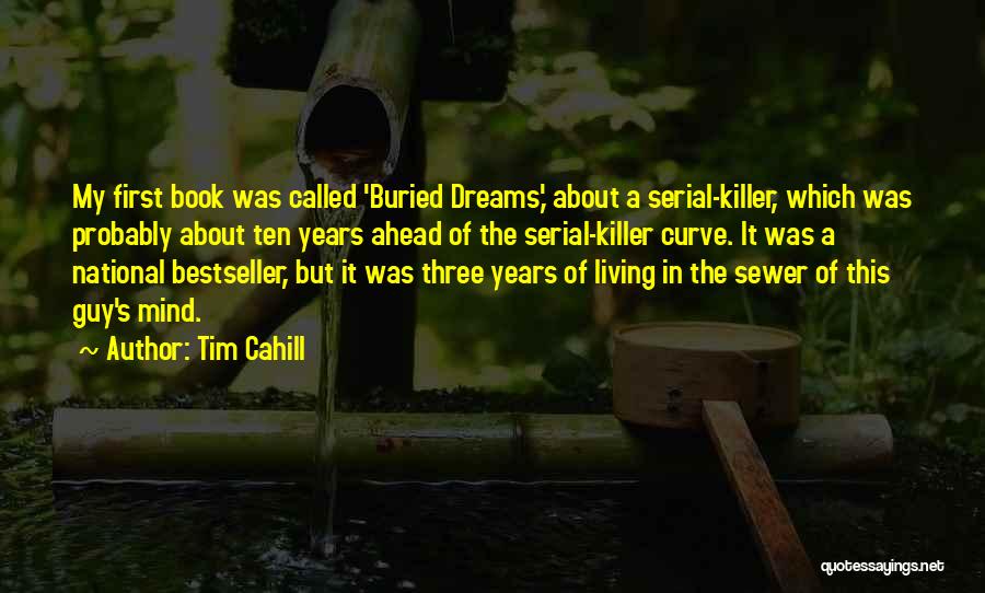 Tim Cahill Quotes: My First Book Was Called 'buried Dreams,' About A Serial-killer, Which Was Probably About Ten Years Ahead Of The Serial-killer