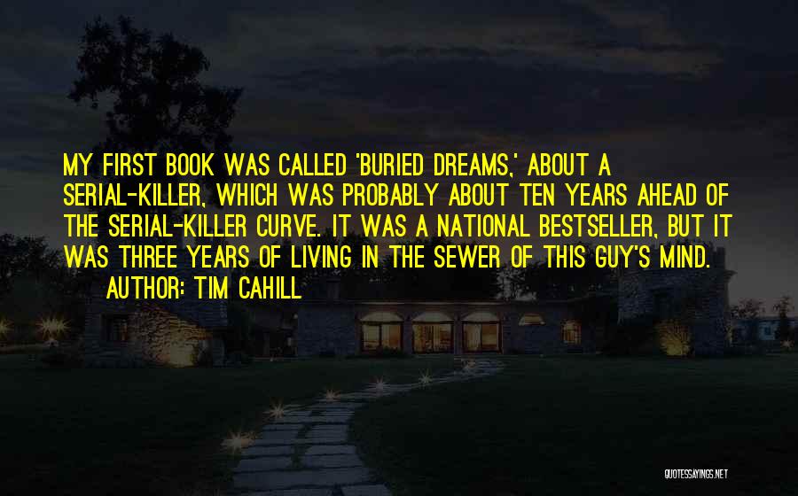 Tim Cahill Quotes: My First Book Was Called 'buried Dreams,' About A Serial-killer, Which Was Probably About Ten Years Ahead Of The Serial-killer