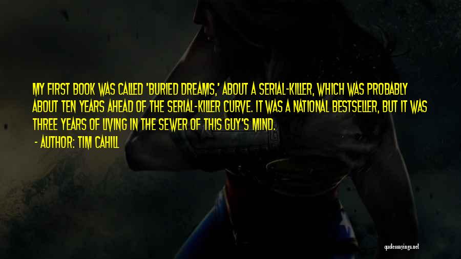 Tim Cahill Quotes: My First Book Was Called 'buried Dreams,' About A Serial-killer, Which Was Probably About Ten Years Ahead Of The Serial-killer