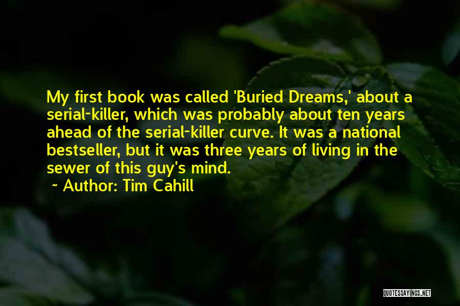 Tim Cahill Quotes: My First Book Was Called 'buried Dreams,' About A Serial-killer, Which Was Probably About Ten Years Ahead Of The Serial-killer